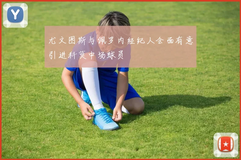 尤文图斯与佩罗内经纪人会面有意引进科莫中场球员