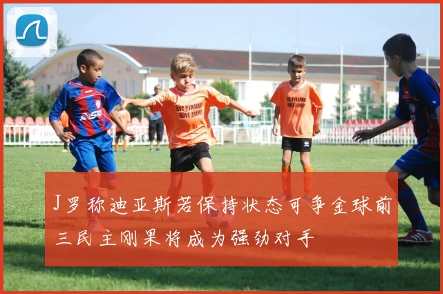 J罗称迪亚斯若保持状态可争金球前三民主刚果将成为强劲对手