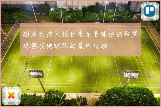 雄鹿对热火报价表示青睐但仍希望观察其他球队的最终行动