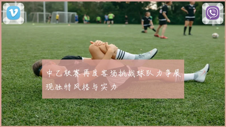 中乙联赛再度客场挑战球队力争展现独特风格与实力
