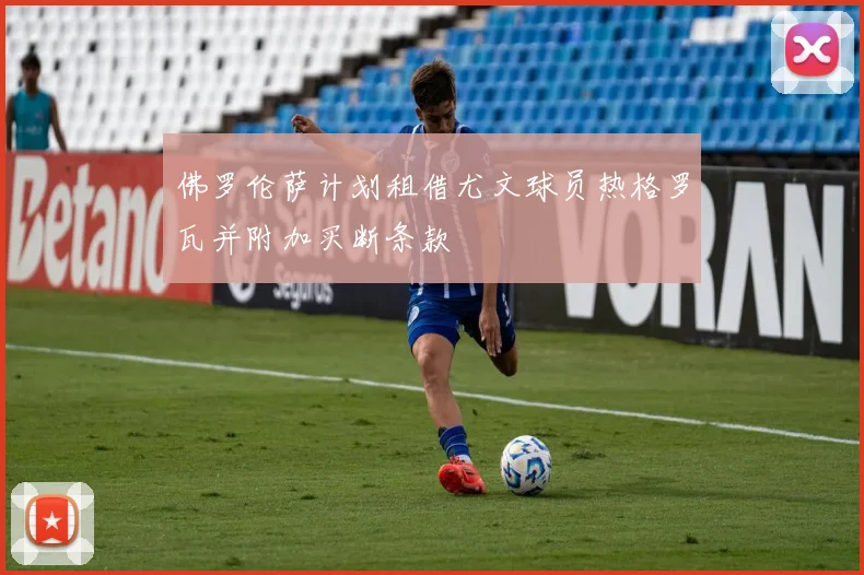 佛罗伦萨计划租借尤文球员热格罗瓦并附加买断条款
