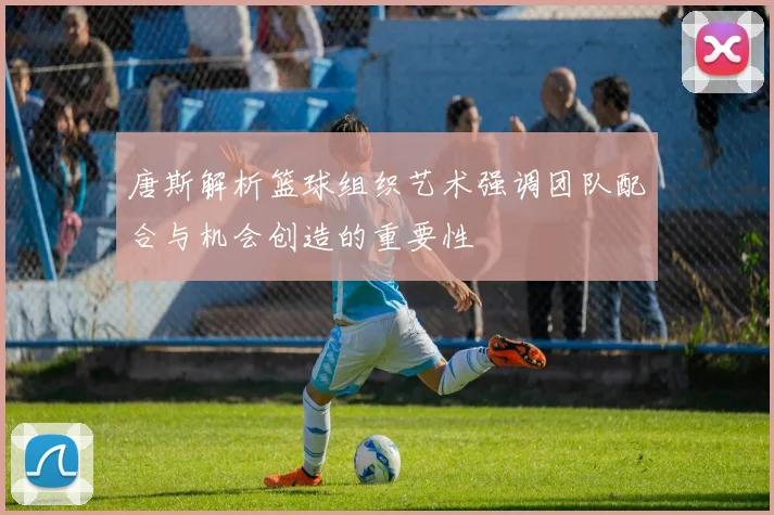 唐斯解析篮球组织艺术强调团队配合与机会创造的重要性