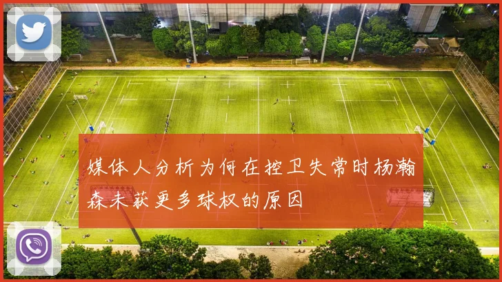 媒体人分析为何在控卫失常时杨瀚森未获更多球权的原因