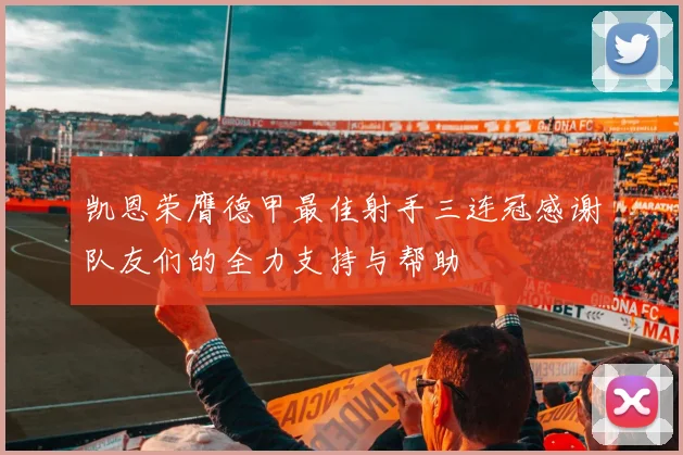 凯恩荣膺德甲最佳射手三连冠感谢队友们的全力支持与帮助