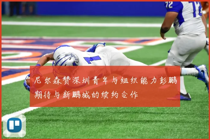 尼尔森赞深圳青年与组织能力彭鹏期待与新鹏城的续约合作